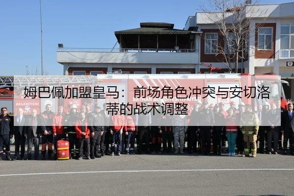 姆巴佩加盟皇马：前场角色冲突与安切洛蒂的战术调整