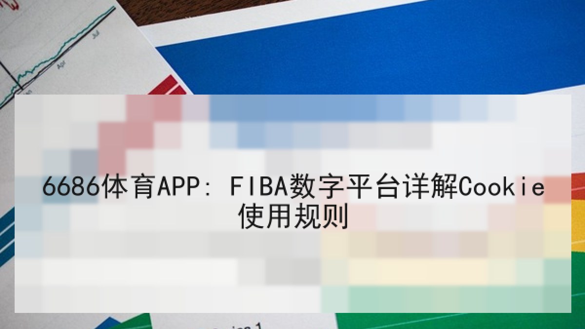 6686体育APP: FIBA数字平台详解Cookie使用规则