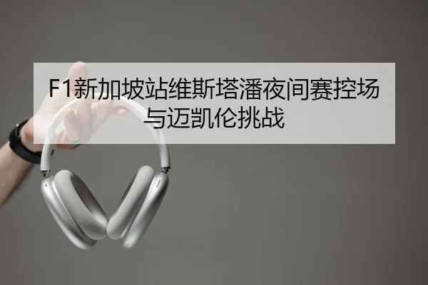 F1新加坡站维斯塔潘夜间赛控场与迈凯伦挑战