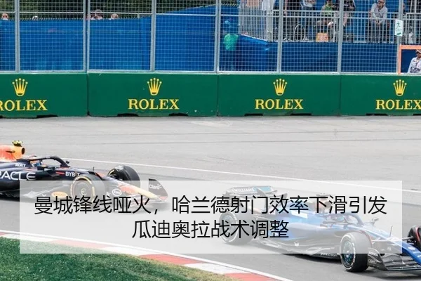 曼城锋线哑火，哈兰德射门效率下滑引发瓜迪奥拉战术调整