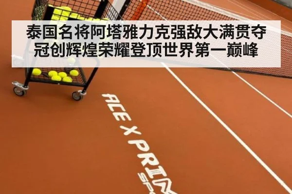 泰国名将阿塔雅力克强敌大满贯夺冠创辉煌荣耀登顶世界第一巅峰
