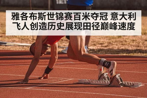 雅各布斯世锦赛百米夺冠 意大利飞人创造历史展现田径巅峰速度