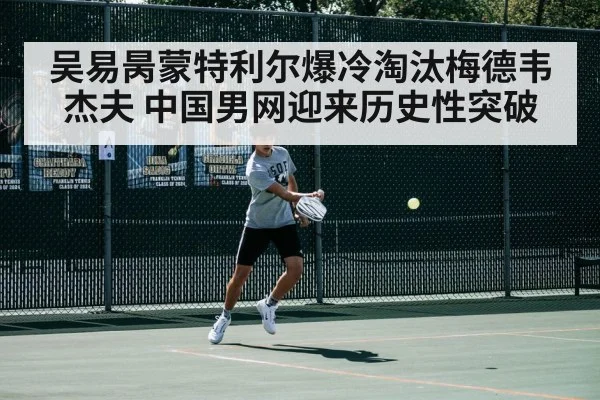 吴易昺蒙特利尔爆冷淘汰梅德韦杰夫 中国男网迎来历史性突破