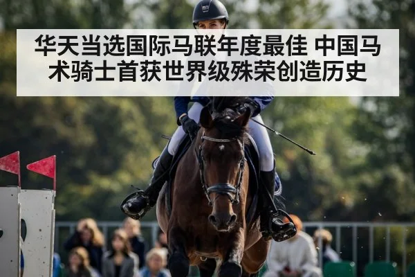 华天当选国际马联年度最佳 中国马术骑士首获世界级殊荣创造历史