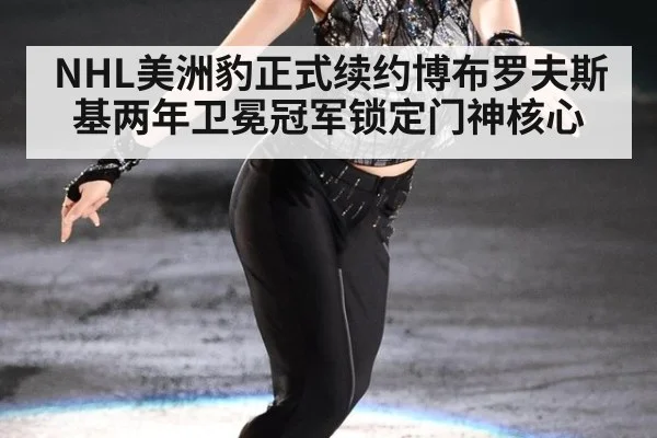 NHL美洲豹正式续约博布罗夫斯基两年卫冕冠军锁定门神核心