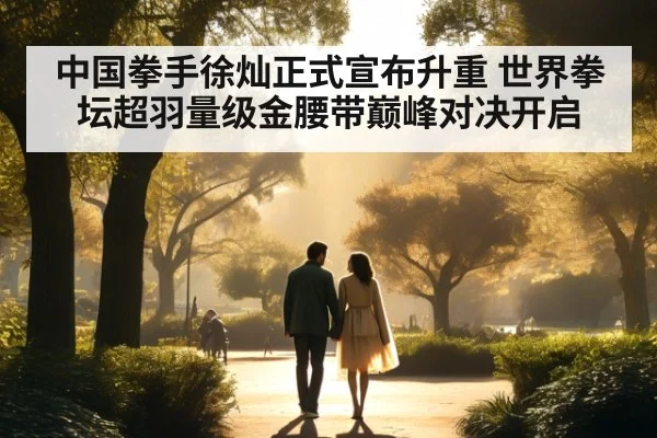 中国拳手徐灿正式宣布升重 世界拳坛超羽量级金腰带巅峰对决开启