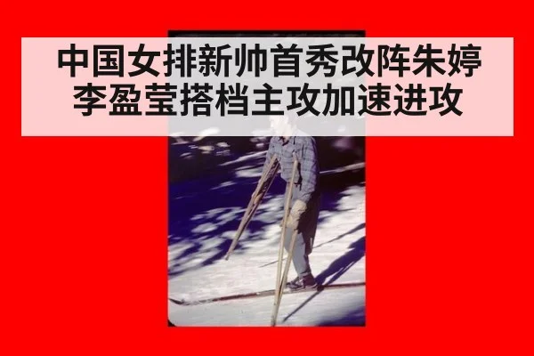 中国女排新帅首秀改阵朱婷李盈莹搭档主攻加速进攻