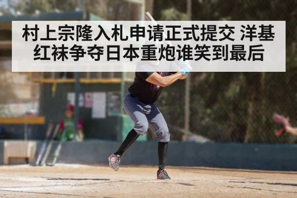 村上宗隆入札申请正式提交 洋基红袜争夺日本重炮谁笑到最后