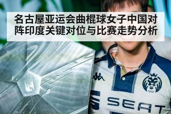 名古屋亚运会曲棍球女子中国对阵印度关键对位与比赛走势分析